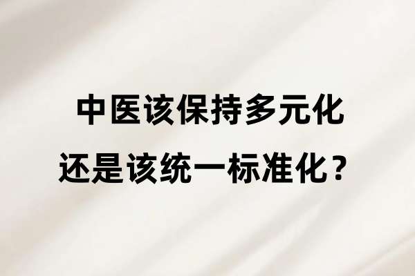 中医该保持多元化还是该统一标准化？