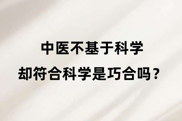 中医不基于科学却符合科学是巧合吗？