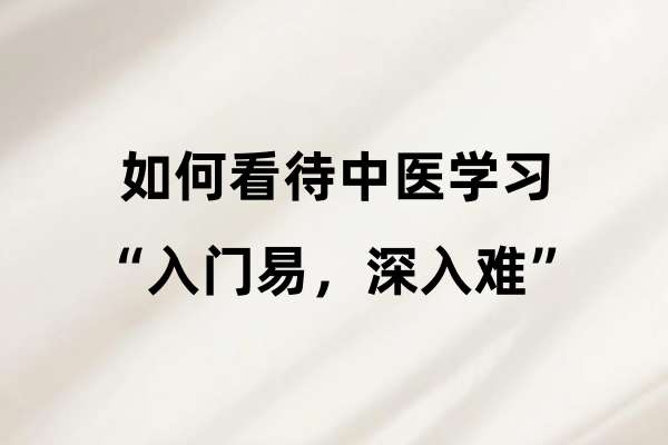 如何看待中医学习“入门易,深入难”