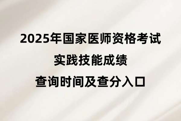 2025年国家医师资格考试实践技能成绩查询时间及查分入口.jpg