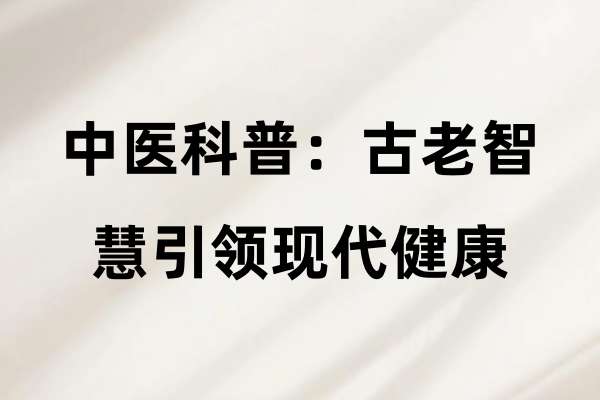 中医科普:古老智慧引领现代健康