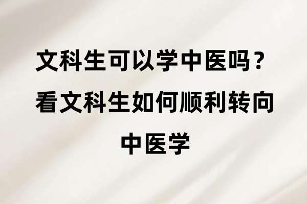 文科生可以学中医吗?看文科生如何顺利转向中医学