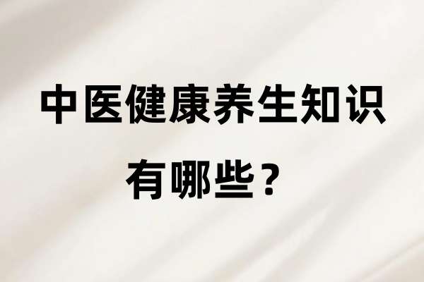 中医健康养生知识有哪些?