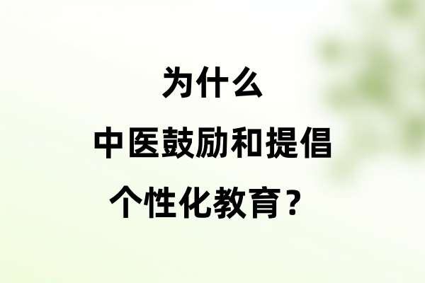 为什么中医鼓励和提倡个性化教育？.jpg