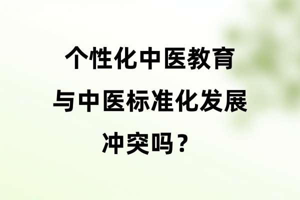 个性化中医教育与中医标准化发展冲突吗？.jpg