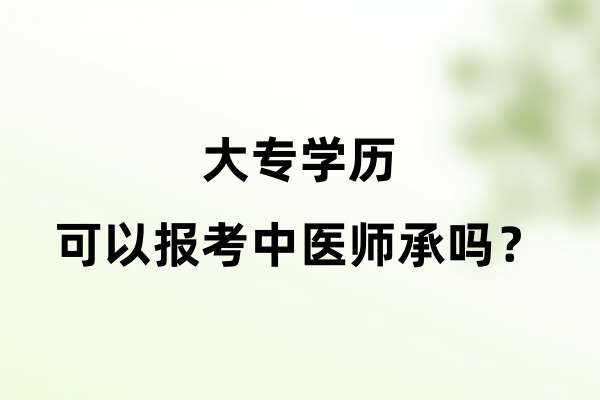 大专学历可以报考中医师承吗？.jpg