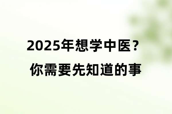 2025年想学中医？你需要先知道的事.jpg