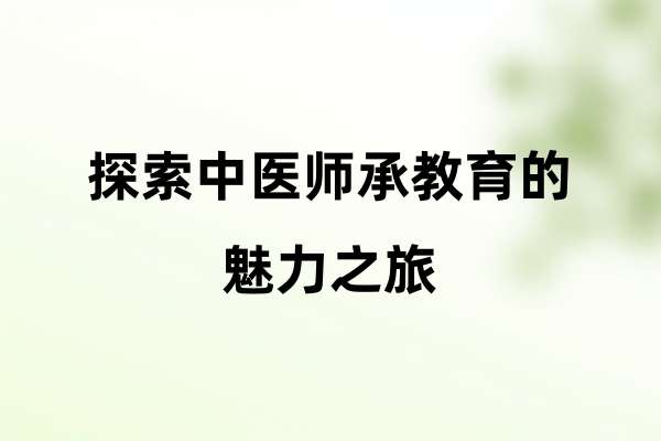 探索中医师承教育的魅力之旅.jpg