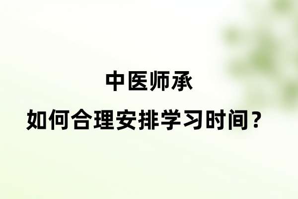 中医师承如何合理安排学习时间？.jpg