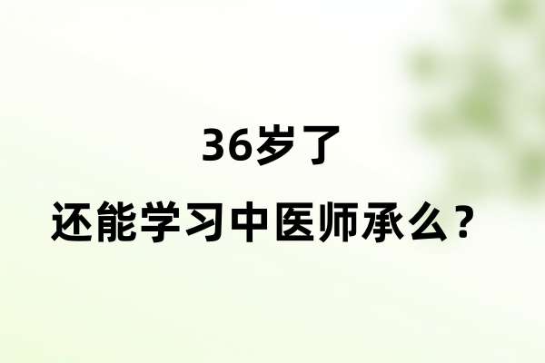 36岁了还能学习中医师承么？.jpg