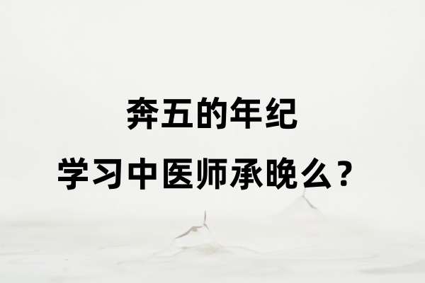 奔五的年纪学习中医师承晚么?