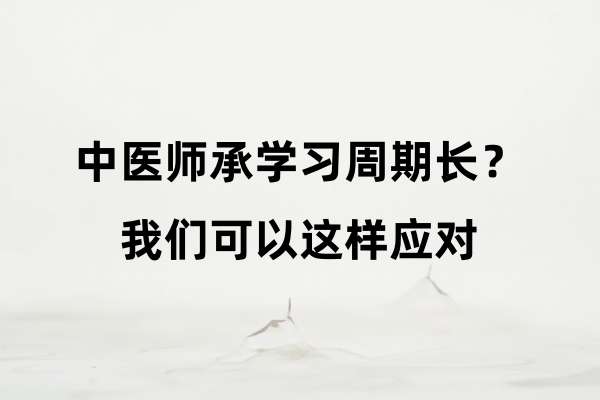 中医师承学习周期长?我们可以这样应对