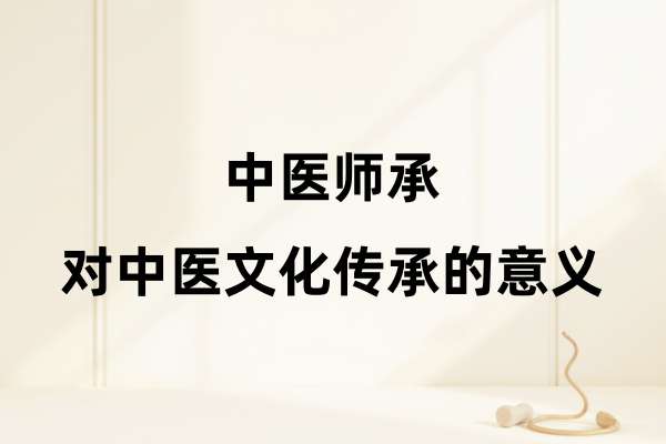 中医师承对中医文化传承的意义.jpg