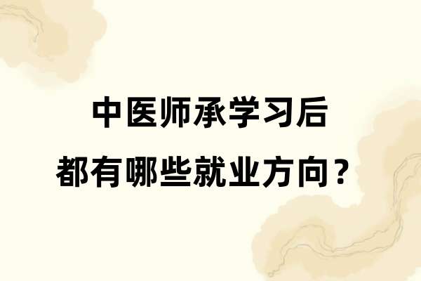 中医师承学习后都有哪些就业方向？.jpg