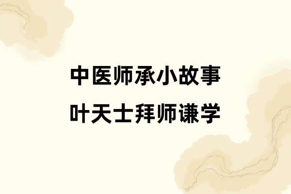 中医师承小故事：叶天士拜师谦学.jpg