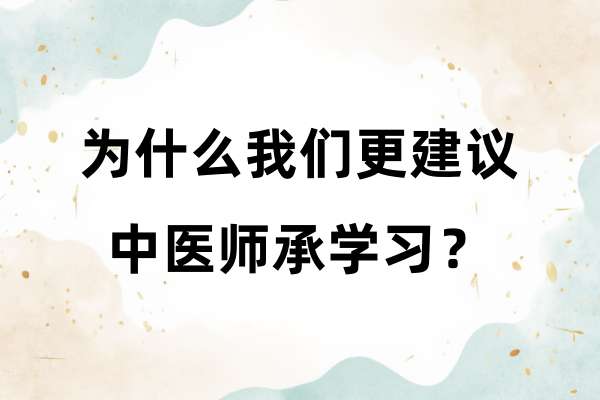 为什么我们更建议中医师承学习？.jpg