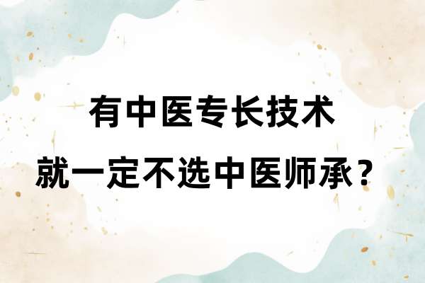 有中医专长技术就一定不选中医师承？.jpg