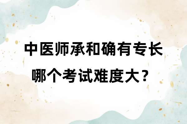 中医师承和确有专长哪个考试难度大？.jpg