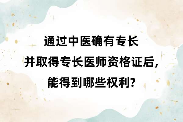 通过中医确有专长并取得专长医师资格证后，能得到哪些权利.jpg