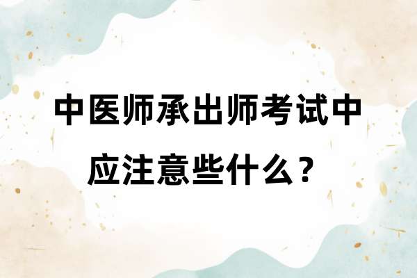 中医师承出师考试中应注意些什么？.jpg