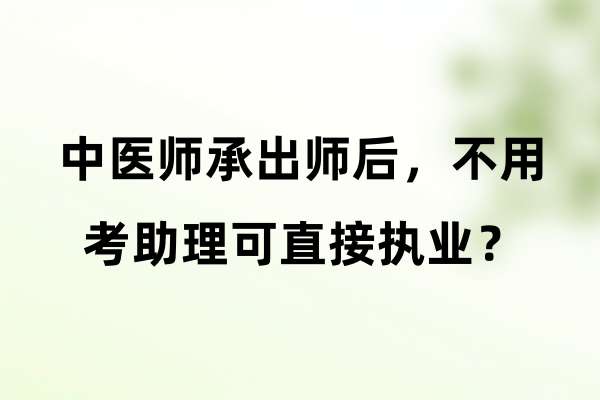 中医师承出师后，不用考助理可直接执业？.jpg