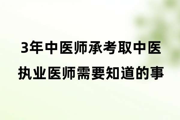3年中医师承考取中医执业医师需要知道的事