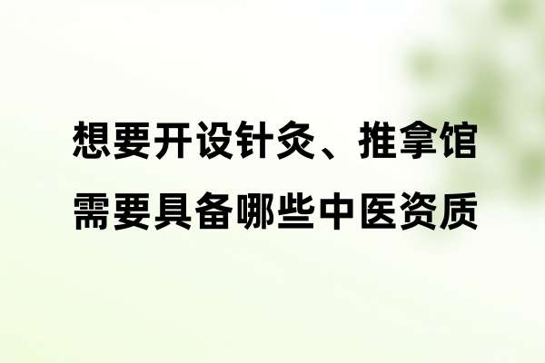 想要开设针灸、推拿馆，需要具备哪些中医资质.jpg