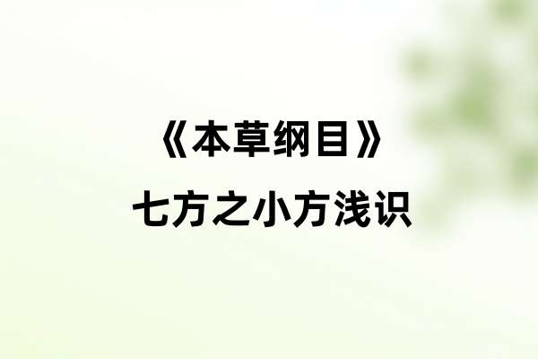 《本草纲目》七方之小方浅识.jpg
