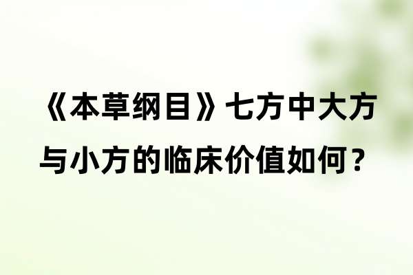 《本草纲目》七方中大方与小方的临床价值如何？.jpg