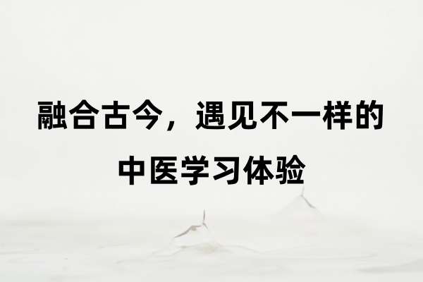 融合古今，遇见不一样的中医学习体验.jpg