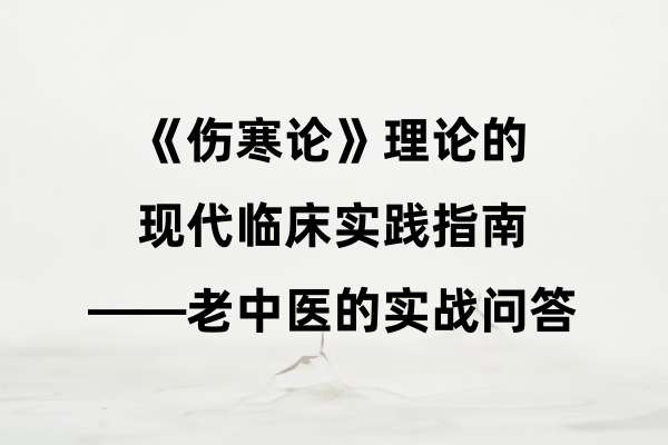《伤寒论》理论的现代临床实践指南——老中医的实战问答.jpg