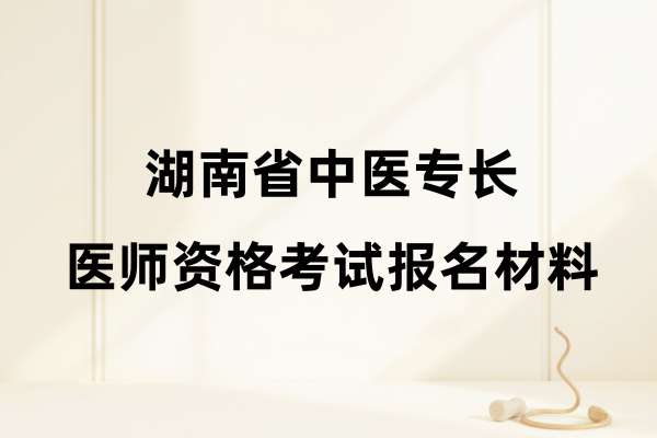 湖南省中医专长医师资格考试报名申请提交什么材料？（新专长）