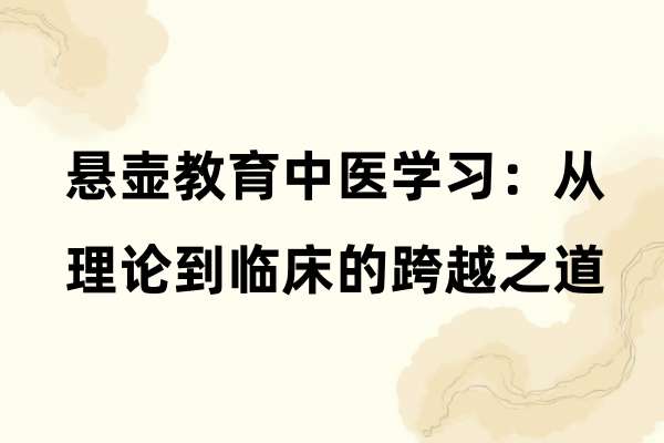 悬壶教育中医学习：从理论到临床的跨越之道.jpg