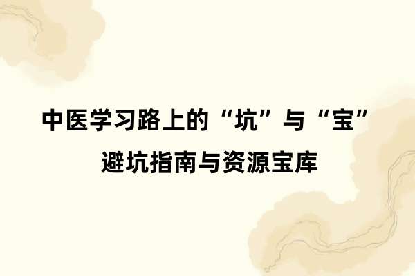 中医学习路上的“坑”与“宝”：避坑指南与资源宝库.jpg