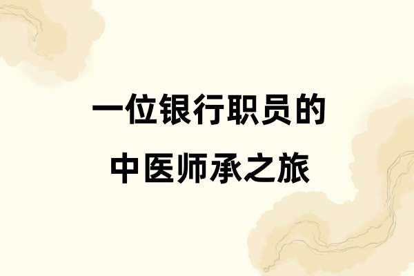一位银行职员的中医师承之旅.jpg